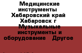 Медицинские инструменты - Хабаровский край, Хабаровск г. Музыкальные инструменты и оборудование » Другое   